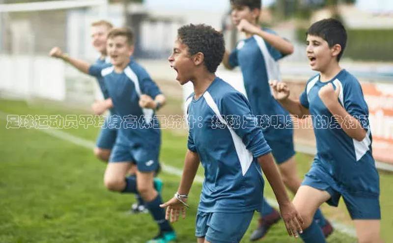 谈球吧体育app小米足球运动员平均身高体重统计：揭秘足球明星们的身材秘密