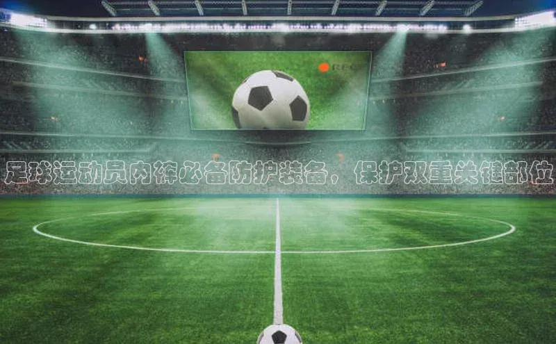 谈球吧体育平台慧博云通足球运动员内裤必备防护装备，保护双重关键部位