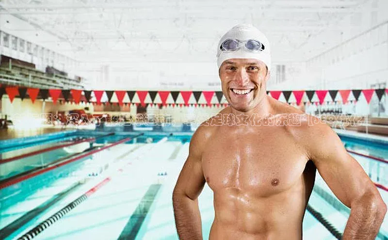 谈球吧体育官网入口梯哥哥科技新标题：深入了解足球运动，享受足球文化的乐趣【SEO优化】