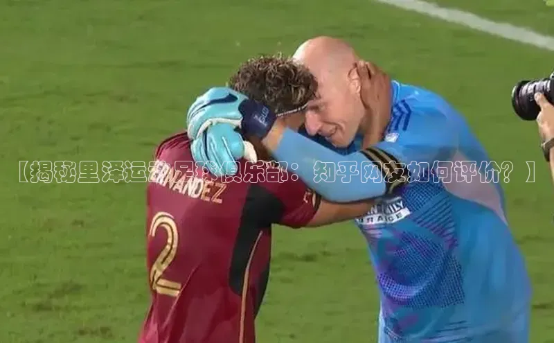 谈球吧网页版中文在线【揭秘里泽运动足球俱乐部：知乎网友如何评价？】