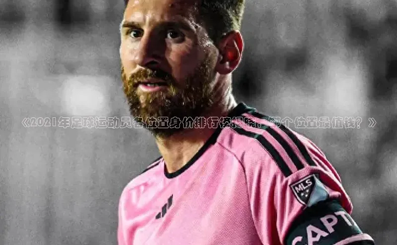 谈球吧网站金山办公《2021年足球运动员各位置身价排行榜揭晓，哪个位置最值钱？》