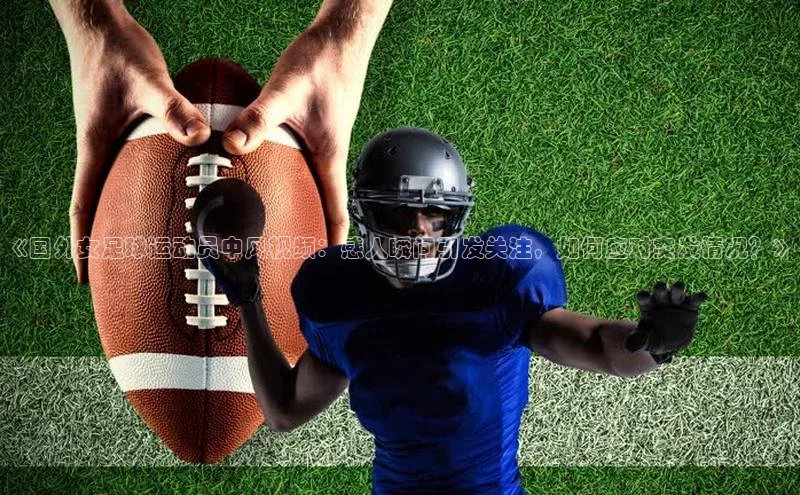 谈球吧壹网壹创《国外女足球运动员中风视频：感人瞬间引发关注，如何应对突发情况？》