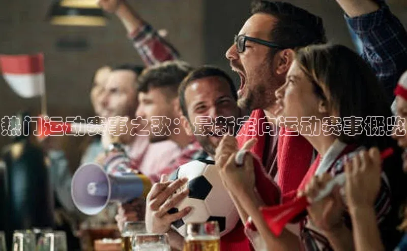 谈球吧官网入口百度安全社区热门运动赛事之歌：最新定向运动赛事概览