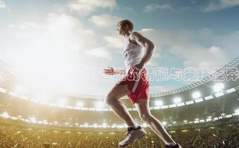 谈球吧体育官网最新在线入口字节跳动赛事比较：不同运动的精髓与竞技差异