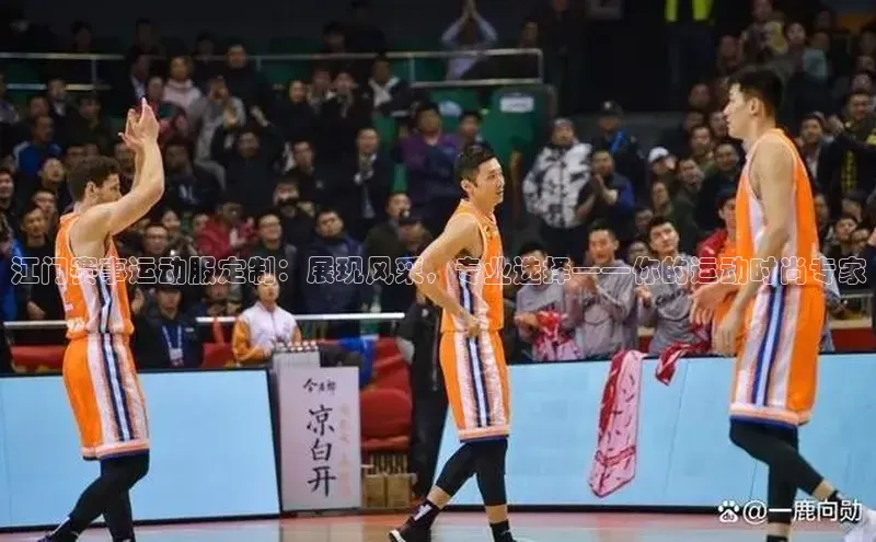 谈球吧体育app荣信文化江门赛事运动服定制：展现风采，专业选择——你的运动时尚专家