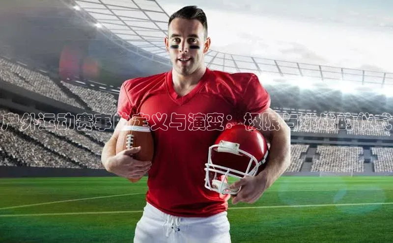 谈球吧.(china)官方网站中海达户外运动赛事的定义与演变：极限与挑战的仪式
