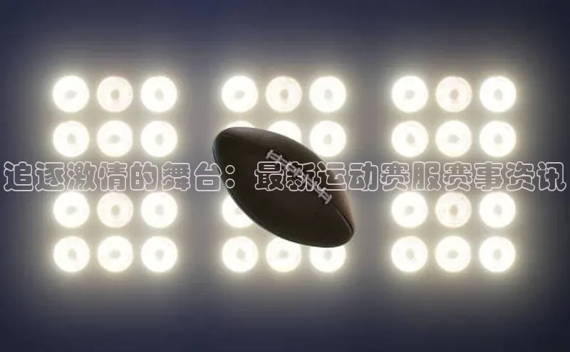 谈球吧官网入口巴美列捷福追逐激情的舞台：最新运动赛服赛事资讯