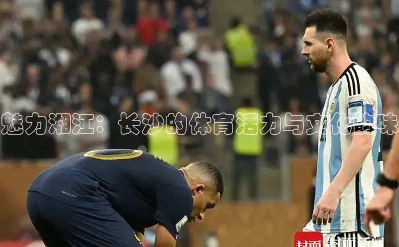 谈球吧体育官网入口百度取证魅力湘江：长沙的体育活力与文化韵味