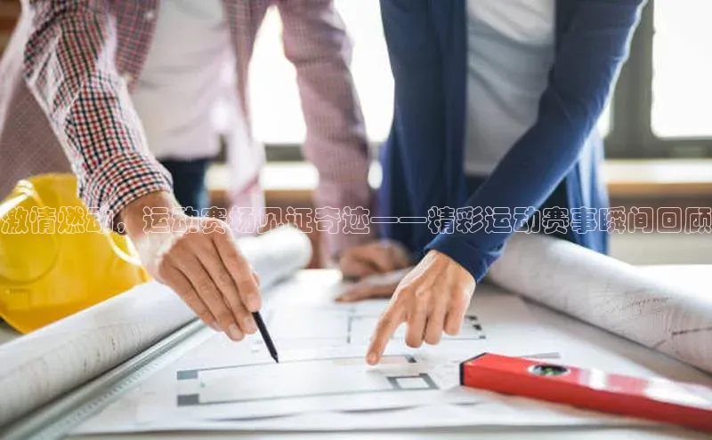 激情燃动，运动赛场见证奇迹——精彩运动赛事瞬间回顾