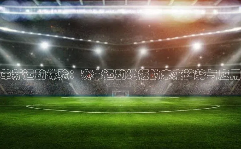 革新运动体验：赛事运动地板的未来趋势与应用