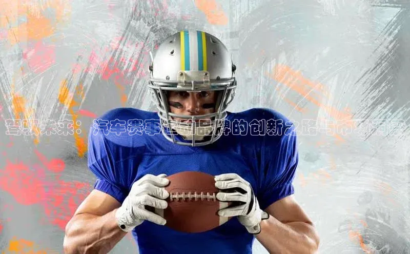 驾驭未来：汽车赛事运动品牌的创新之路与市场洞察