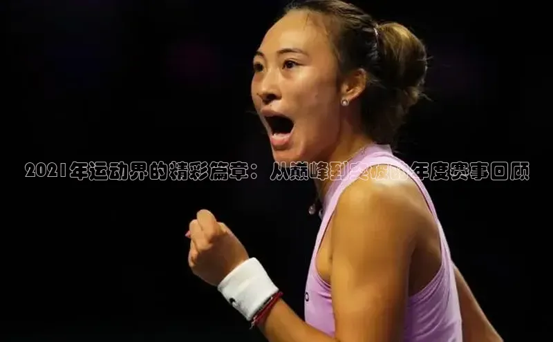 2021年运动界的精彩篇章：从巅峰到突破的年度赛事回顾