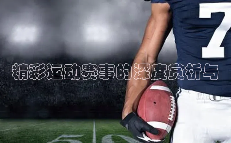 精彩运动赛事的深度赏析与