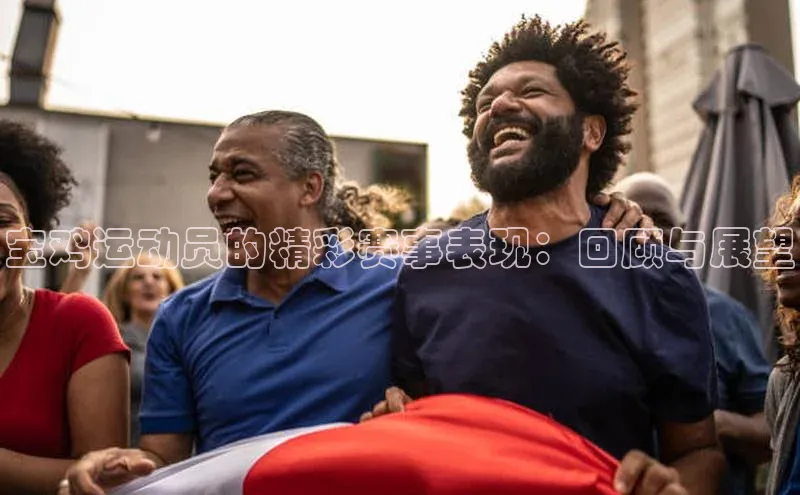 宝鸡运动员的精彩赛事表现：回顾与展望