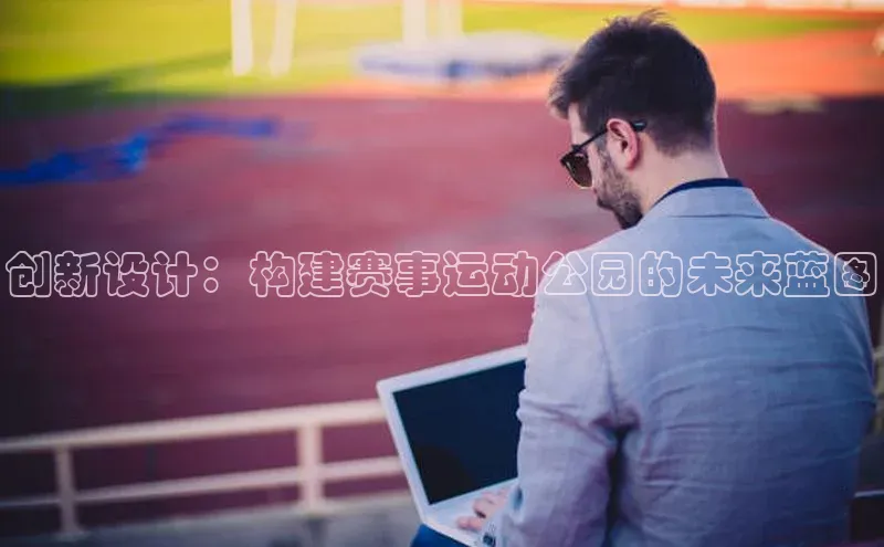 创新设计：构建赛事运动公园的未来蓝图