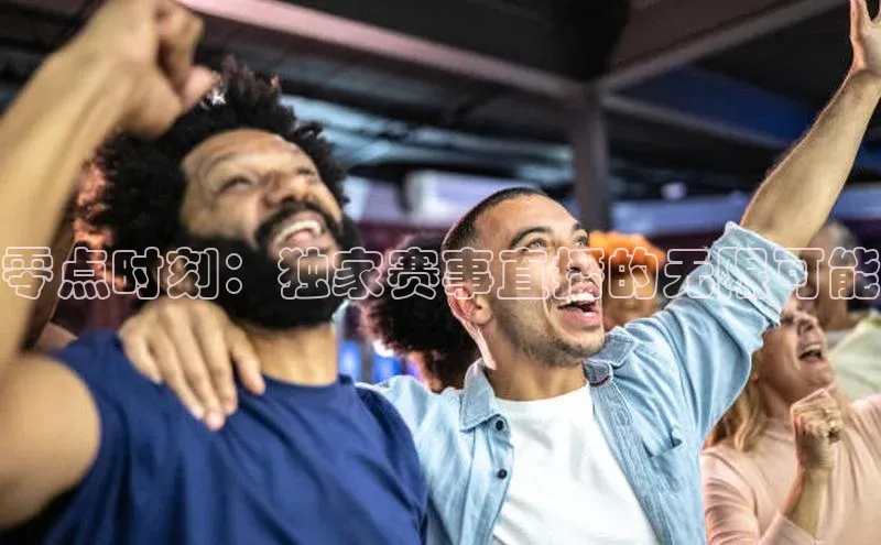 零点时刻：独家赛事直播的无限可能