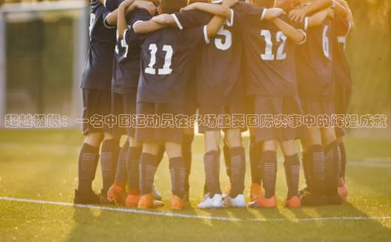 超越极限：一名中国运动员在多场重要国际赛事中的辉煌成就