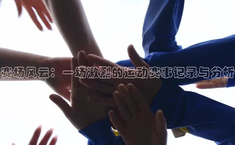 赛场风云：一场激烈的运动赛事记录与分析