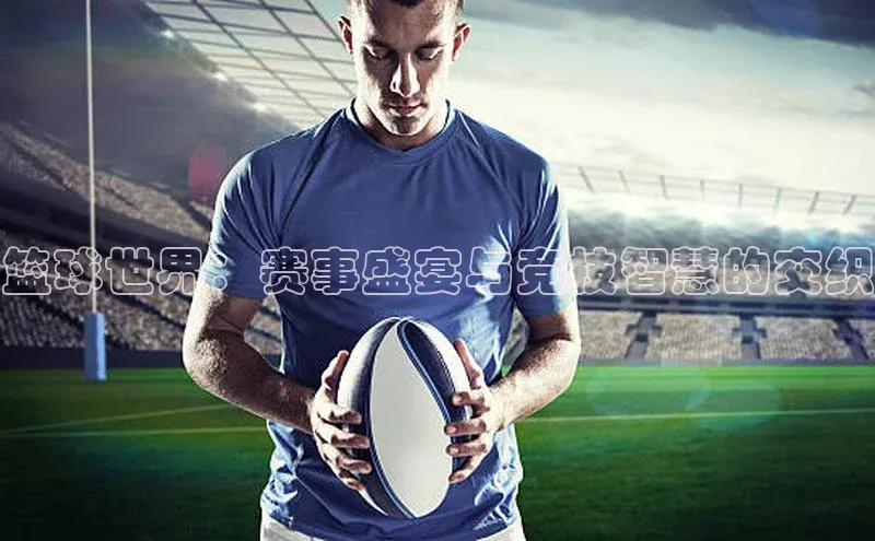 篮球世界：赛事盛宴与竞技智慧的交织