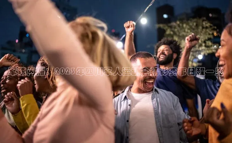 军魂闪耀：2023年四川军人运动会精彩赛事日程一览