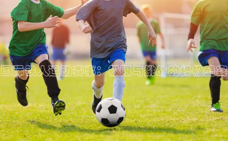 国际铁人运动赛事：极限与挑战的终极盛宴