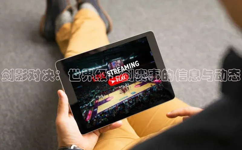剑影对决：世界级击剑赛事的信息与动态