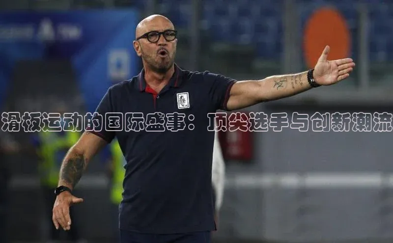 滑板运动的国际盛事：顶尖选手与创新潮流