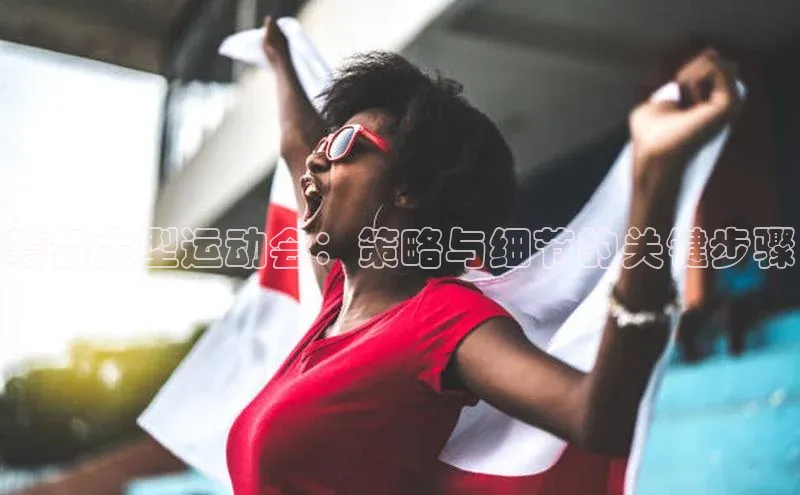 筹备大型运动会：策略与细节的关键步骤