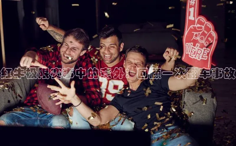 红牛极限赛事中的意外：回顾一次翻车事故