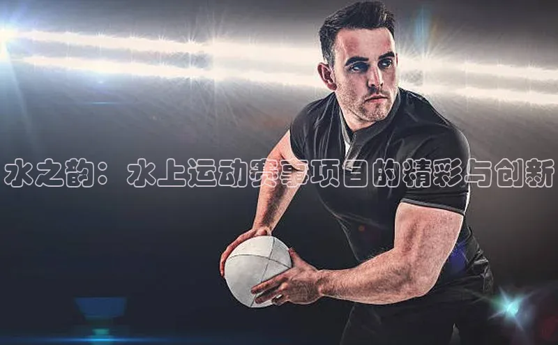 水之韵：水上运动赛事项目的精彩与创新