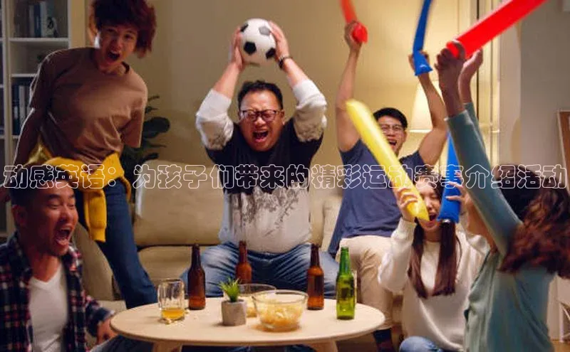 动感英语：为孩子们带来的精彩运动赛事介绍活动