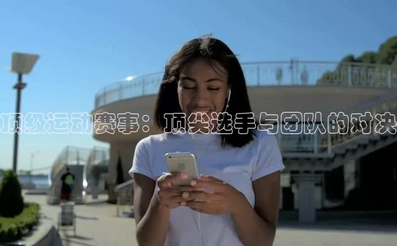 顶级运动赛事：顶尖选手与团队的对决