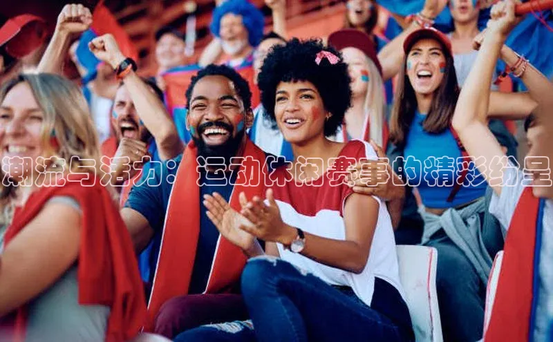 潮流与活力：运动休闲赛事的精彩纷呈