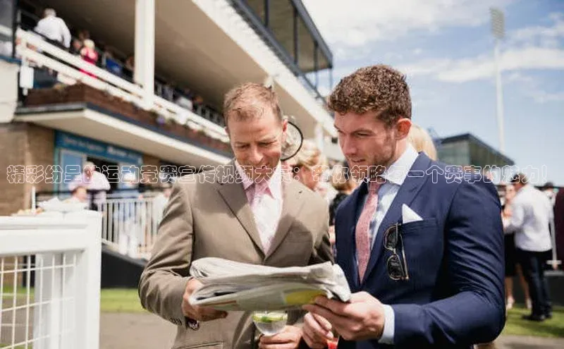 精彩纷呈的运动竞赛宣传视频大赏：带你领略每一个赛事的魅力！