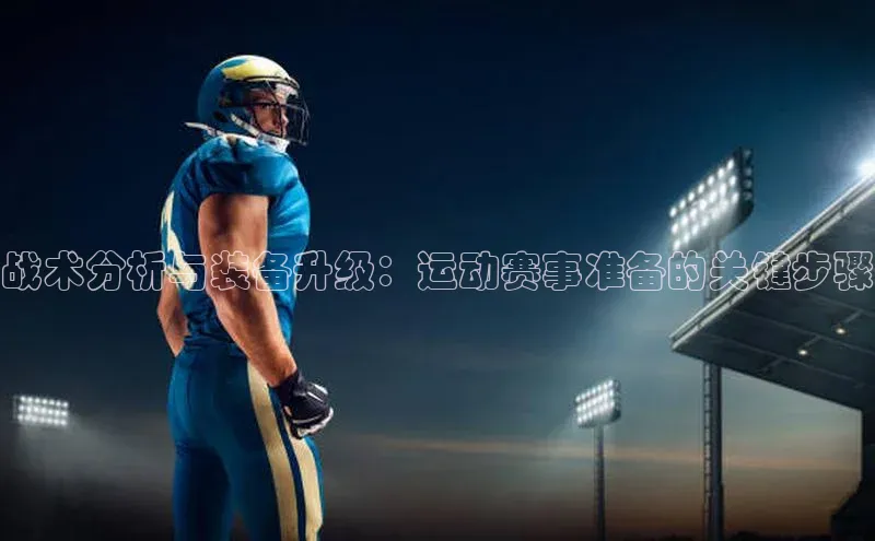 战术分析与装备升级：运动赛事准备的关键步骤