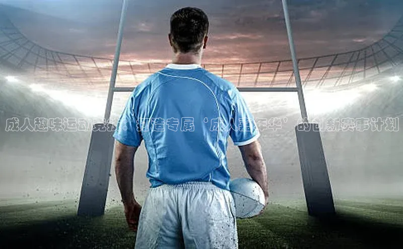 成人趣味运动竞技：打造专属‘成人嘉年华’的创新赛事计划