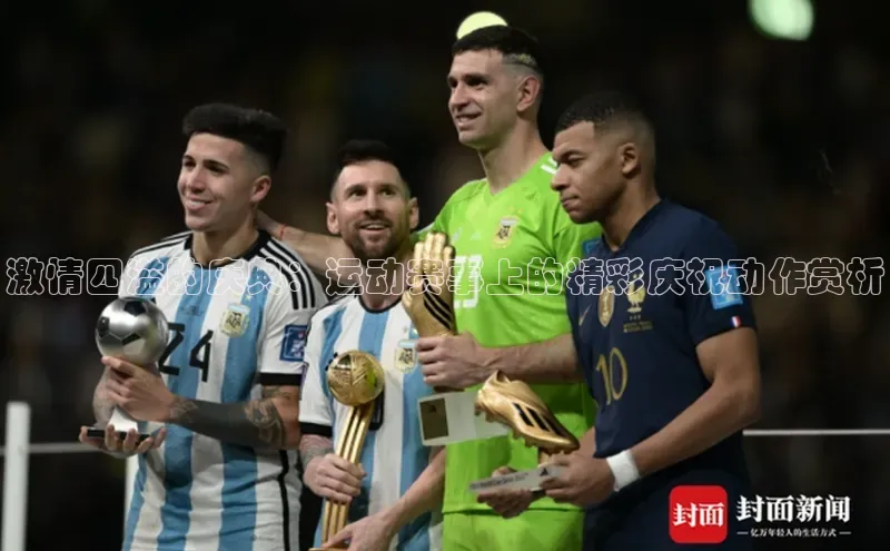 激情四溢的庆典：运动赛事上的精彩庆祝动作赏析