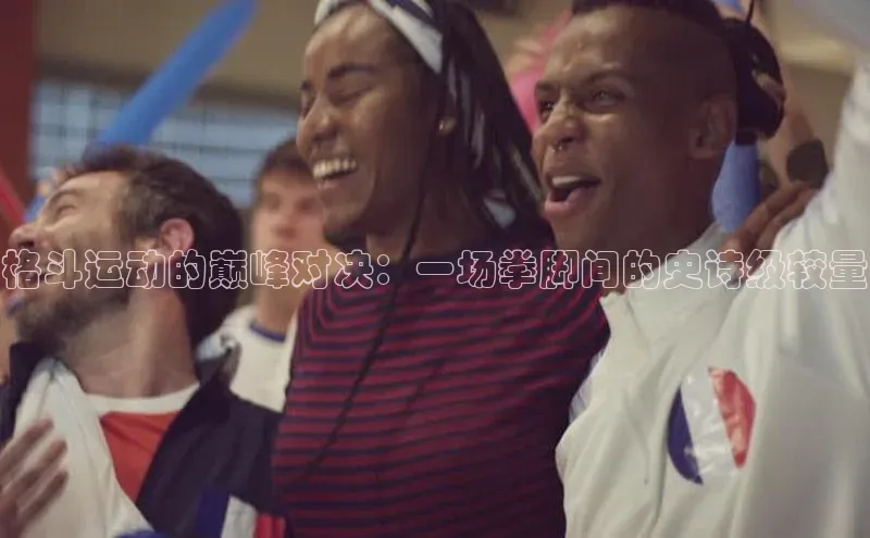 格斗运动的巅峰对决：一场拳脚间的史诗级较量