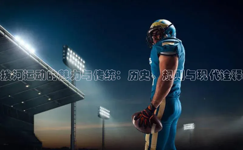 拔河运动的魅力与传统：历史、规则与现代诠释