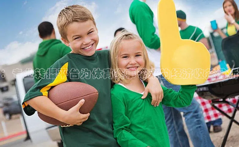 ：专业转播平台为体育赛事带来的经济收益分析