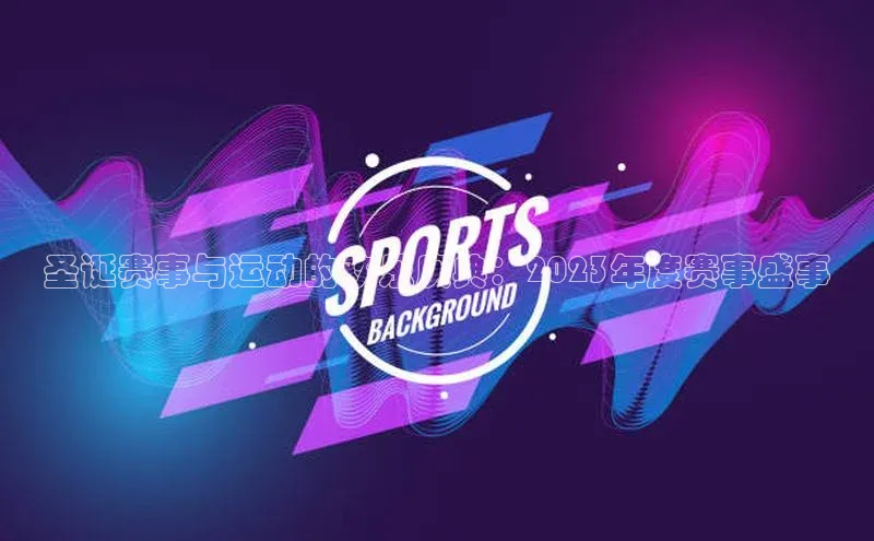 圣诞赛事与运动的欢乐庆典：2023年度赛事盛事