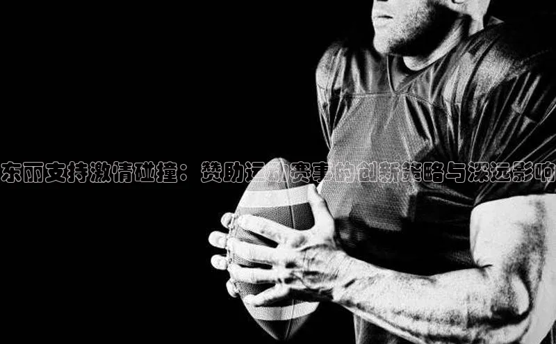 东丽支持激情碰撞：赞助运动赛事的创新策略与深远影响
