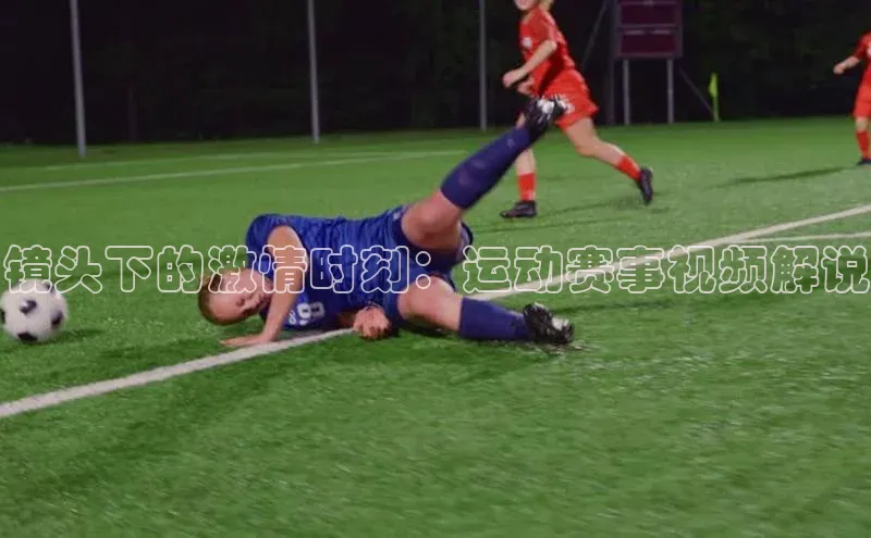 镜头下的激情时刻：运动赛事视频解说