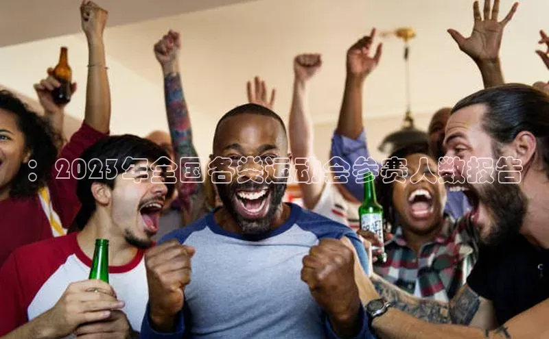 ：2023年全国各类运动会参赛人数报告