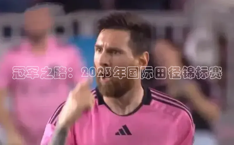 冠军之路：2023年国际田径锦标赛