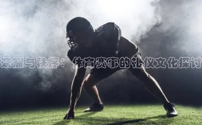 荣耀与秩序：体育赛事的礼仪文化探讨