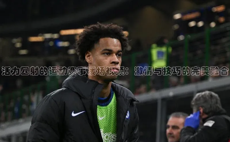 活力四射的运动赛事暖场视频：激情与技巧的完美融合
