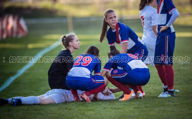 ：如何通过体育赛事内容展现运动员的风采与团队协作的魅力