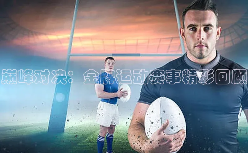巅峰对决：金牌运动赛事精彩回顾