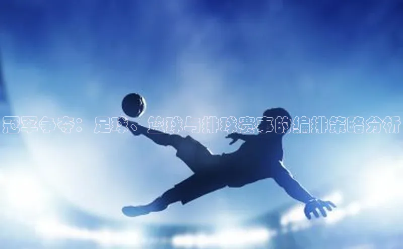 冠军争夺：足球、篮球与排球赛事的编排策略分析